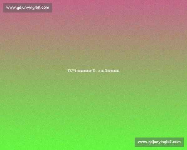 ESPN 选秀评级遭炮轰：湖人 B+ vs 状元 B，专家标准引争议